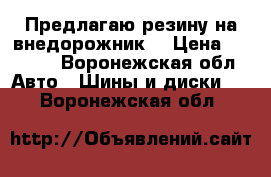  Предлагаю резину на внедорожник  › Цена ­ 4 000 - Воронежская обл. Авто » Шины и диски   . Воронежская обл.